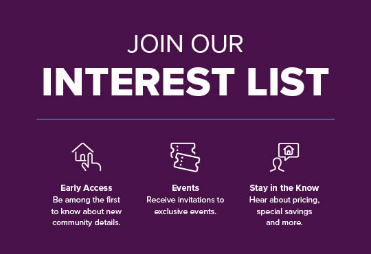 Be among the first to know about new community details. Enjoy exclusive savings and exciting incentives. Hear about pricing, special savings, and more.